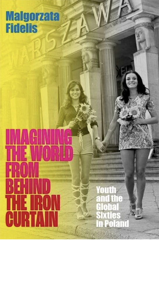 Book Cover: Malgorzata Fidelis, Imagining the World From Behind the Iron Curtain: Youth and the Global Sixties in Poland
