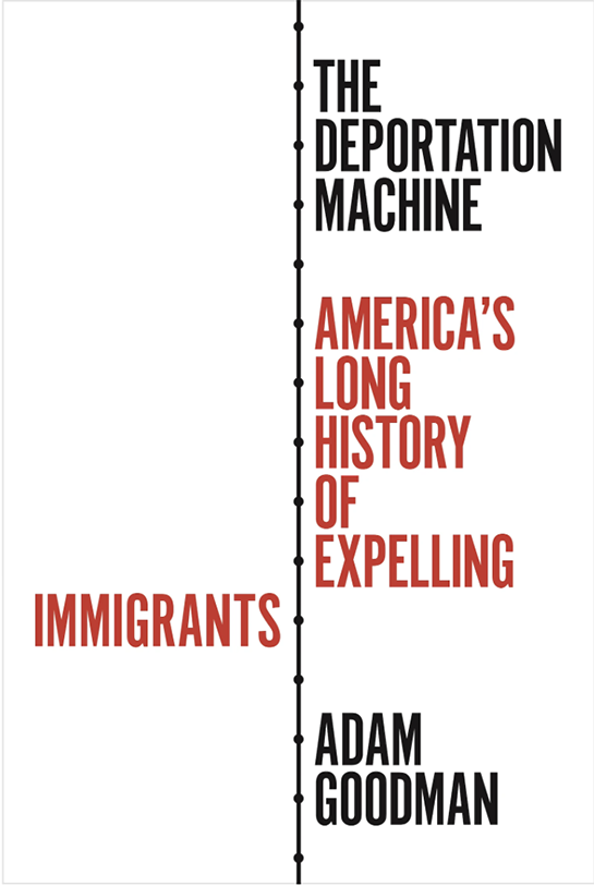 Book Cover: The Deportation Machine: America’s Long History of Expelling Immigrants by Adam Goodman