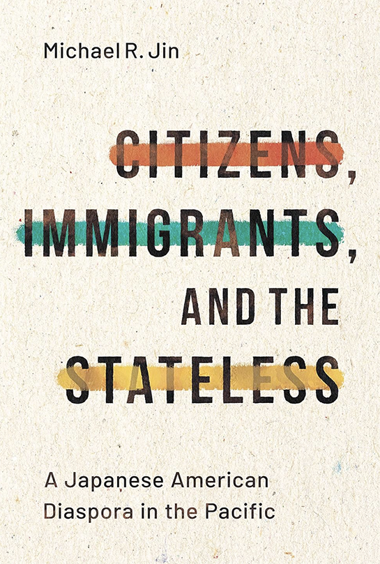 Book Cover: Citizens, Immigrants, and the Stateless Making of a Japanese American Diaspora in the Pacific by Michael R. Jin