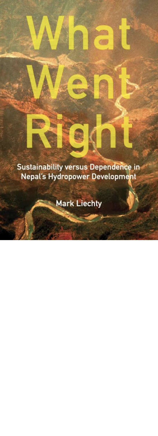 Book Cover: What Went Right: Sustainability Versus Dependence in Nepal’s Hydropower Development by Mark Liechty