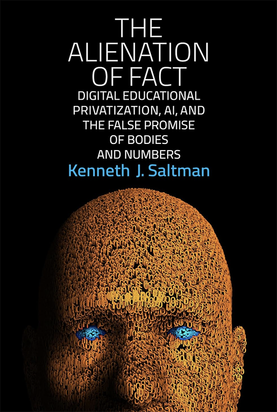 Book Cover: The Alienation of Fact: Digital Educational Privatization, AI, and the False Promise of Bodies and Numbers by Kenneth J. Saltman